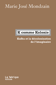 K COMME KOLONIE - KAFKA ET LA DECOLONISATION DE L IMAGINAIRE