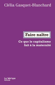 FAIRE NAITRE - CE QUE LE CAPITALISME FAIT A LA MATERNITE