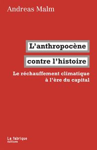 L' ANTHROPOCENE CONTRE L'HISTOIRE - LE RECHAUFFEMENT CLIMATIQUE A L'ERE DU CAPITAL