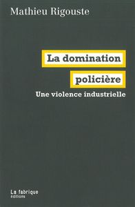 LA DOMINATION POLICIERE - UNE VIOLENCE INDUSTRIELLE