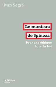 LE MANTEAU DE SPINOZA - POUR UNE ETHIQUE HORS LA LOI