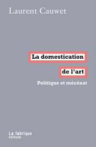 LA DOMESTICATION DE L'ART - POLITIQUE ET MECENAT