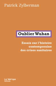 OUBLIER WUHAN - ESSAIS SUR L'HISTOIRE CONTEMPORAINE DES CRISES SANITAIRES