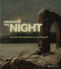 AWAKENING THE NIGHT ART FROM ROMANTICISM TO THE PRESENT /ANGLAIS