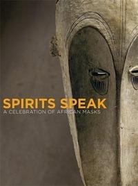 Spirits Speak A Celebration of African Masks /anglais