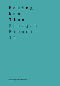 Making New Time Sharjah Biennial 14: Leaving The Echo Chamber /anglais