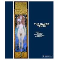 The Naked Truth Klimt, Schiele, Kokoschka and Other Scandals /anglais