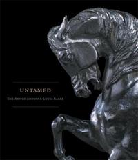 Untamed The Art of Antoine-Louis Barye /anglais