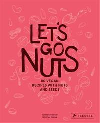 Let's Go Nuts : 80 Vegan Recipes With Nuts And Seeds /anglais