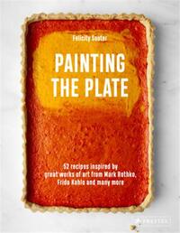 PAINTING THE PLATE 52 RECIPES INSPIRED BY GREAT WORKS OF ART FROM MARK ROTHKO, FRIDA KAHLO, AND MANY