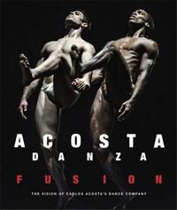 Acosta Danza Fusion : The Vision of Carlos Acosta's Dance Company /anglais