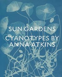 Sun Gardens The Cyanotypes of Anna Atkins /anglais