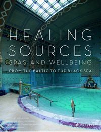 HEALING SOURCES: SPAS AND WELLBEING FROM THE BALTIC TO THE BLACK SEA /ANGLAIS