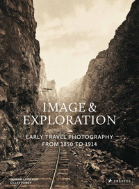 Image and Exploration Early Travel Photography From 1850 to 1914 /anglais
