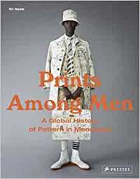 PRINTS AMONG MEN : A GLOBAL HISTORY OF PATTERNS IN MENSWEAR /ANGLAIS