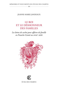 LE ROI ET LE DESHONNEUR DES FAMILLES - LES LETTRES DE CACHET POUR AFFAIRES DE FAMILLE EN FRANCHE-COM