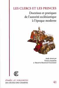 LES CLERCS ET LES PRINCES - DOCTRINES ET PRATIQUES DE L'AUTORITE ECCLESIASTIQUE A L'EPOQUE MODERNE