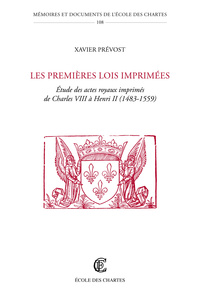 LES PREMIERES LOIS IMPRIMEES - ETUDE DES ACTES ROYAUX IMPRIMES DE CHARLES VIII A HENRI II, 1483-1559