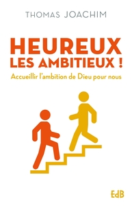 HEUREUX LES AMBITIEUX ! - ACCUEILLIR LAMBITION DE DIEU POUR NOUS