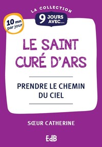 9 JOURS AVEC LE SAINT CURE D'ARS - PRENDE LE CHEMIN DU CIEL
