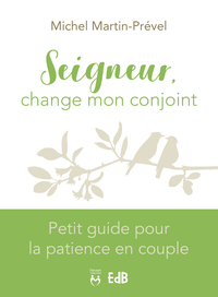 SEIGNEUR, CHANGE MON CONJOINT - PETIT GUIDE POUR LA PATIENCE EN COUPLE