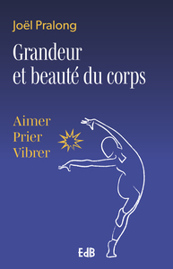 GRANDEUR ET BEAUTE DU CORPS - AIMER, PRIER, VIBRER