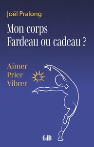 MON CORPS FARDEAU OU CADEAU ? - AIMER, PRIER, VIBRER