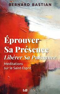 EPROUVER SA PRESENCE LIBERER SA PUISSANCE - MEDITATIONS SUR LE SAINT-ESPRIT