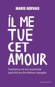 Il me tue cet amour - Comment je me suis reconstruite, après huit ans de violences conjugales