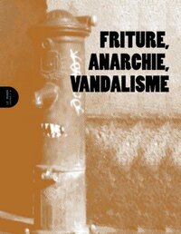 FRITURE, ANARCHIE, VANDALISME