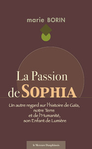 La Passion de Sophia - Un autre regard sur l'histoire de Gaïa, notre Terre et de l'Humanité, son Enfant de Lumière