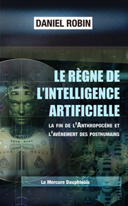 LE REGNE DE L'INTELLIGENCE ARTIFICIELLE - LA FIN DE L'ANTHROPOCENE ET L'AVENEMENT DES POSTHUMAINS