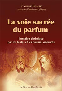 La voie sacrée du parfum - L'onction christique par les huiles et les baumes odorants