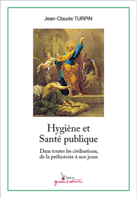 HYGIENE ET SANTE PUBLIQUE - DANS TOUTES LES CIVILISATIONS, DE LA PREHISTOIRE A NOS JOURS