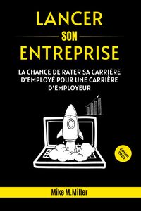 LANCER SON ENTREPRISE - LA CHANCE DE RATER SA CARRIERE D'EMPLOYE POUR UNE CARRIERE D'EMPLOYEUR