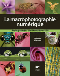 LA MACROPHOTOGRAPHIE NUMERIQUE - PHOTOGRAPHIER L'UNIVERS DU MINUSCULE