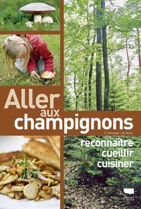 ALLER AUX CHAMPIGNONS - RECONNAITRE, CUEILLIR, CUISINER