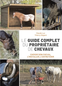 LE GUIDE COMPLET DU PROPRIETAIRE DE CHEVAUX - CHOISIR SON CHEVAL, L'INSTALLER, L'ENTRETENIR