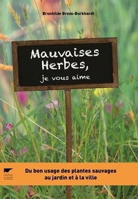 MAUVAISES HERBES, JE VOUS AIME ! - DU BON USAGE DES PLANTES SAUVAGES AU JARDIN ET A LA VILLE