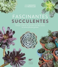 FASCINANTES SUCCULENTES - CHOISIR, CULTIVER ET PRENDRE SOIN DES CACTUS ET AUTRES PLANTES GRASSES