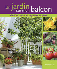 Un jardin sur mon balcon. Plantes, fruits et légumes en pots