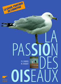 La Passion des oiseaux. Le Guide pratique de l'ornitho