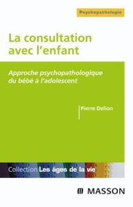 LA CONSULTATION AVEC L'ENFANT - APPROCHE PSYCHOPATHOLOGIQUE DU BEBE A L'ADOLESCENT