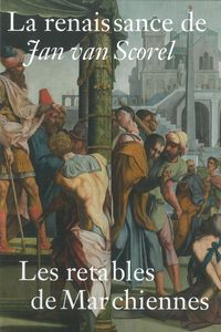 LA RENAISSANCE DE JAN VAN SCOREL - LES RETABLES DE MARCHIENNES