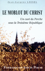 LE MOBLOT DU CHRIST UN CURE DU PERCHE SOUS LA TROISIEME REPUBLIQUE