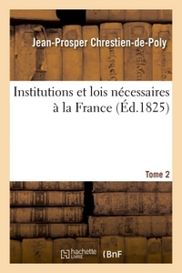 INSTITUTIONS ET LOIS NECESSAIRES A LA FRANCE. T. 2