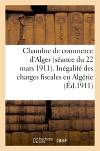 Chambre de commerce d'Alger (séance du 22 mars 1911). Inégalité des charges fiscales en Algérie