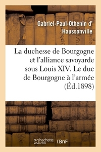 LA DUCHESSE DE BOURGOGNE ET L'ALLIANCE SAVOYARDE SOUS LOUIS XIV. LE DUC DE BOURGOGNE A L'ARMEE - . L