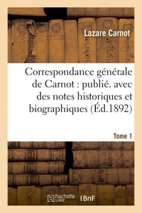 CORRESPONDANCE GENERALE DE CARNOT : PUBL. AVEC DES NOTES HISTORIQUES ET BIOGRAPHIQUES. TOME 1