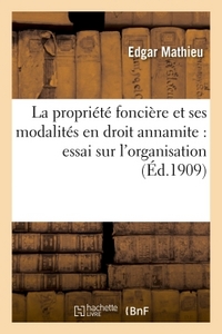 LA PROPRIETE FONCIERE ET SES MODALITES EN DROIT ANNAMITE : ESSAI SUR L'ORGANISATION ET LE REGIME - D